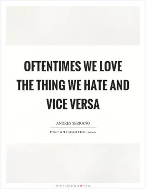 Oftentimes we love the thing we hate and vice versa Picture Quote #1