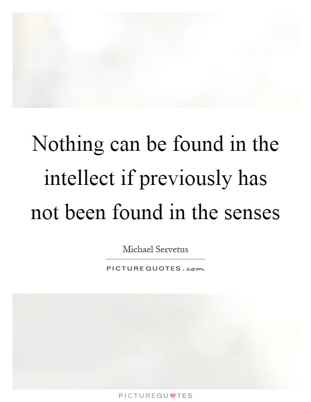 Nothing can be found in the intellect if previously has not been found in the senses Picture Quote #1