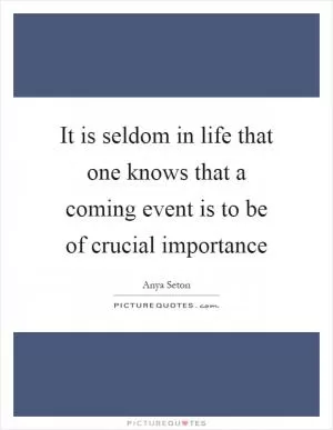 It is seldom in life that one knows that a coming event is to be of crucial importance Picture Quote #1