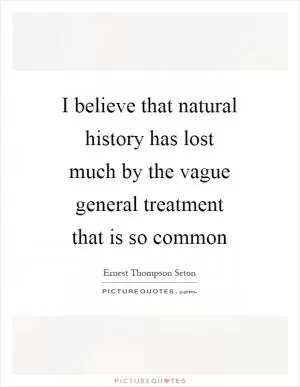 I believe that natural history has lost much by the vague general treatment that is so common Picture Quote #1