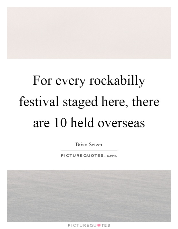 For every rockabilly festival staged here, there are 10 held overseas Picture Quote #1