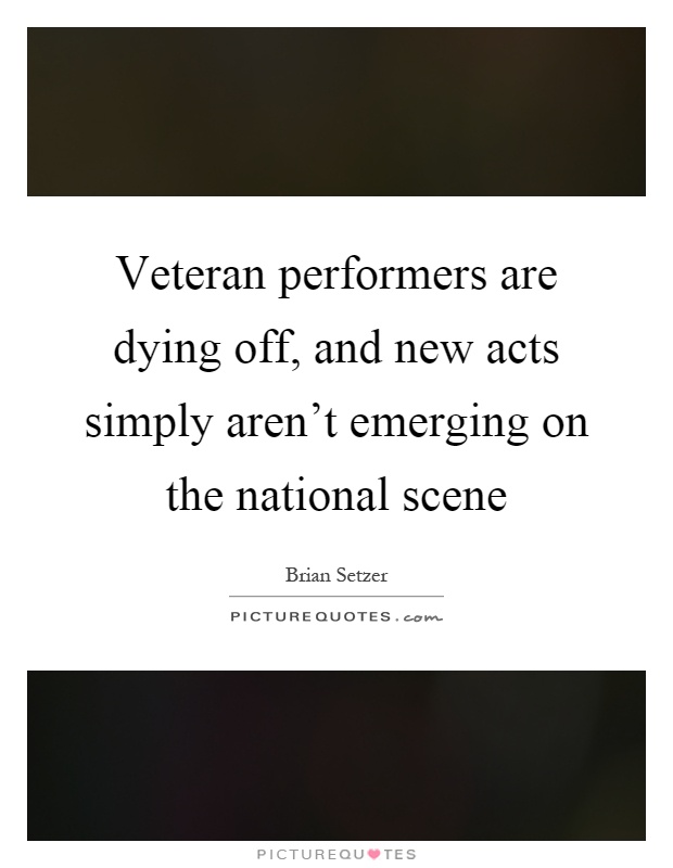 Veteran performers are dying off, and new acts simply aren't emerging on the national scene Picture Quote #1