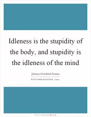 Idleness is the stupidity of the body, and stupidity is the idleness of the mind Picture Quote #1