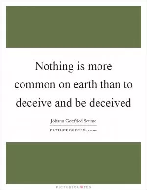 Nothing is more common on earth than to deceive and be deceived Picture Quote #1