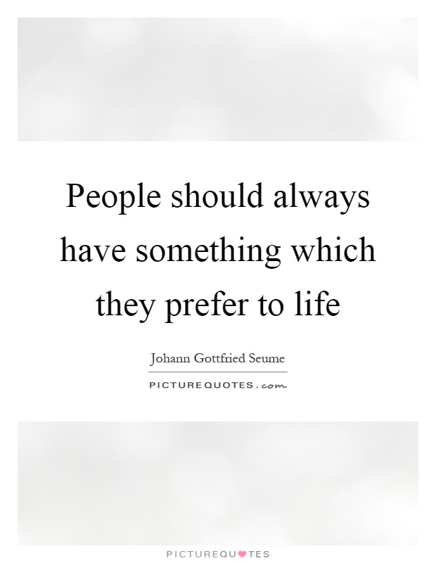 People should always have something which they prefer to life Picture Quote #1