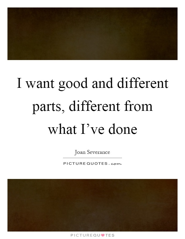 I want good and different parts, different from what I've done Picture Quote #1