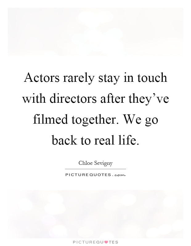 Actors rarely stay in touch with directors after they've filmed together. We go back to real life Picture Quote #1