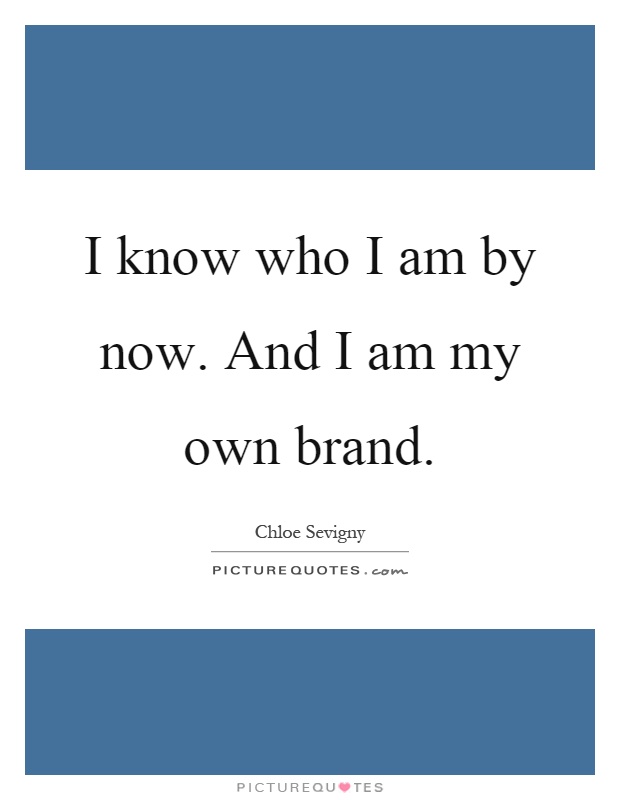 I know who I am by now. And I am my own brand Picture Quote #1