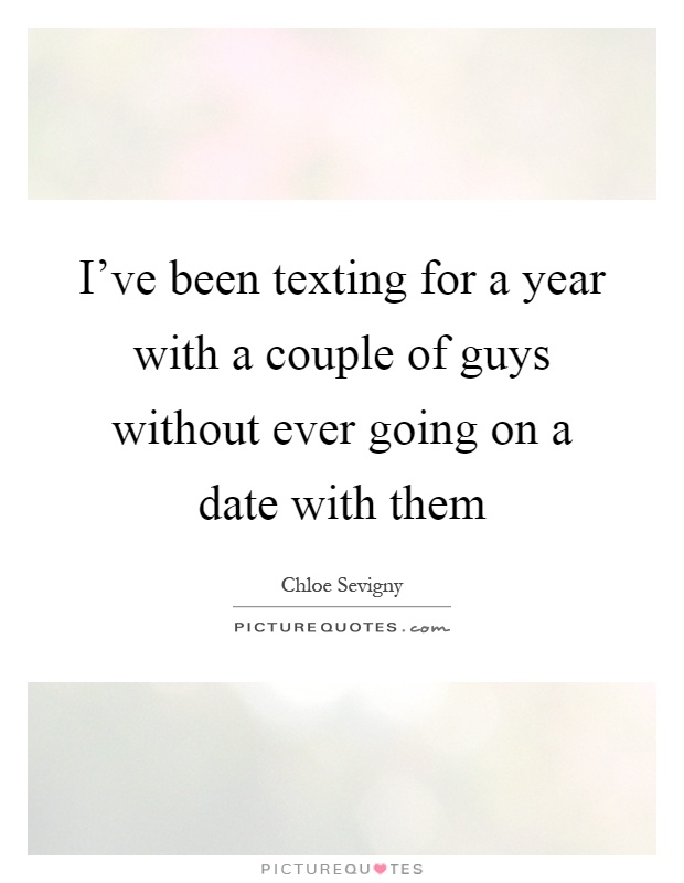 I've been texting for a year with a couple of guys without ever going on a date with them Picture Quote #1