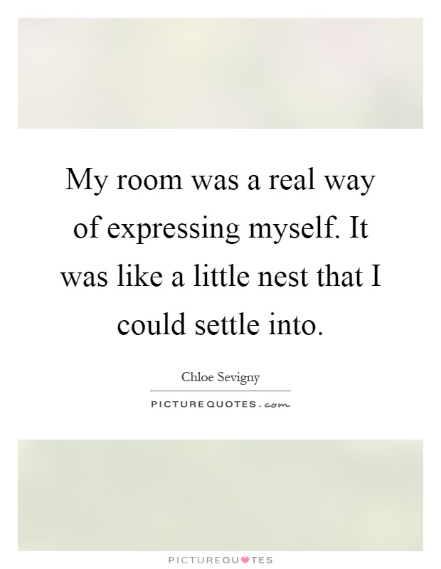 My room was a real way of expressing myself. It was like a little nest that I could settle into Picture Quote #1