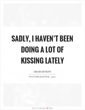 Sadly, I haven’t been doing a lot of kissing lately Picture Quote #1