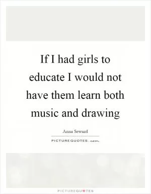 If I had girls to educate I would not have them learn both music and drawing Picture Quote #1
