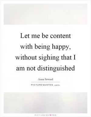 Let me be content with being happy, without sighing that I am not distinguished Picture Quote #1