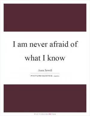 I am never afraid of what I know Picture Quote #1