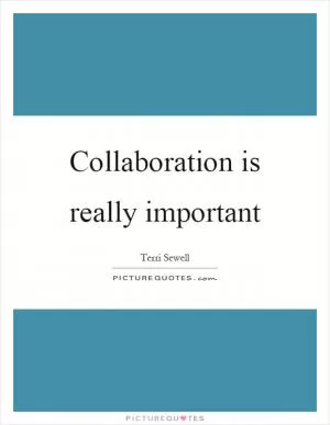 Collaboration is really important Picture Quote #1