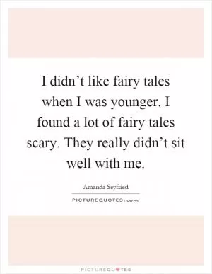 I didn’t like fairy tales when I was younger. I found a lot of fairy tales scary. They really didn’t sit well with me Picture Quote #1