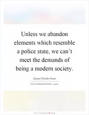Unless we abandon elements which resemble a police state, we can’t meet the demands of being a modern society Picture Quote #1