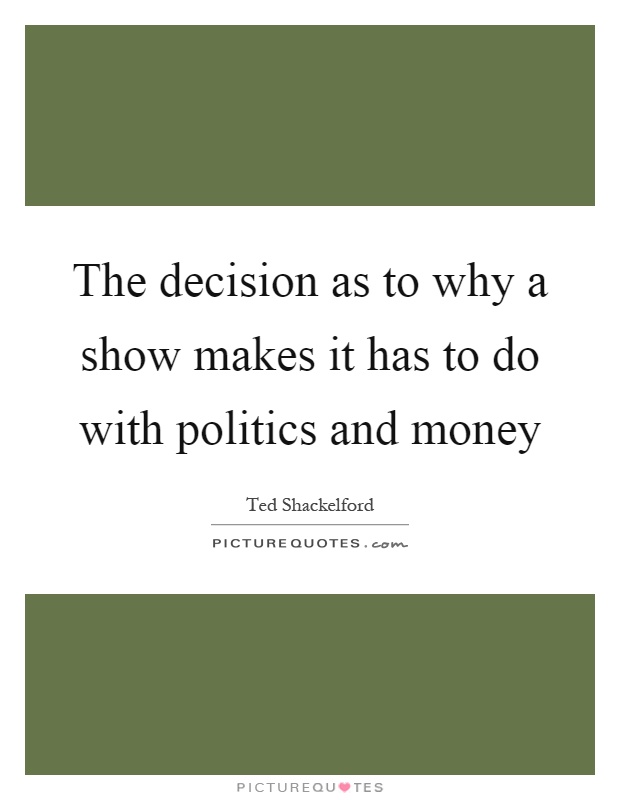 The decision as to why a show makes it has to do with politics and money Picture Quote #1