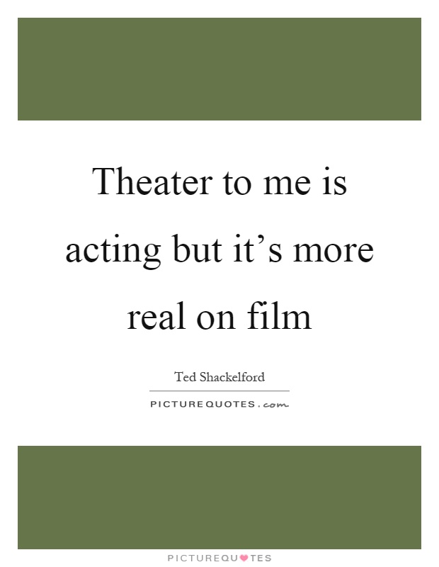 Theater to me is acting but it's more real on film Picture Quote #1