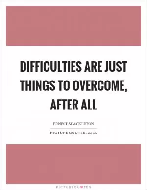 Difficulties are just things to overcome, after all Picture Quote #1