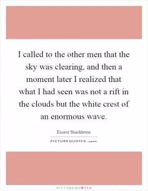 I called to the other men that the sky was clearing, and then a moment later I realized that what I had seen was not a rift in the clouds but the white crest of an enormous wave Picture Quote #1
