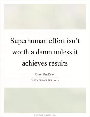 Superhuman effort isn’t worth a damn unless it achieves results Picture Quote #1