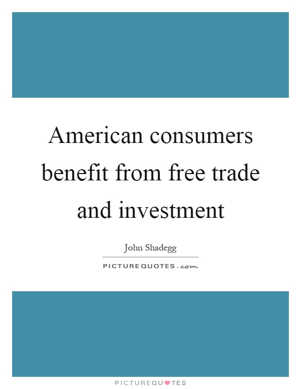 American consumers benefit from free trade and investment Picture Quote #1