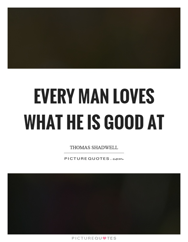 Every man loves what he is good at Picture Quote #1