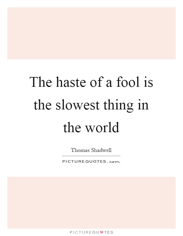 The haste of a fool is the slowest thing in the world Picture Quote #1
