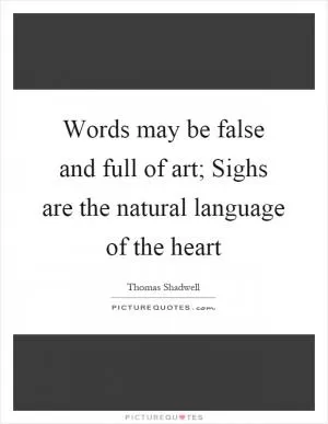Words may be false and full of art; Sighs are the natural language of the heart Picture Quote #1