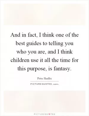 And in fact, I think one of the best guides to telling you who you are, and I think children use it all the time for this purpose, is fantasy Picture Quote #1