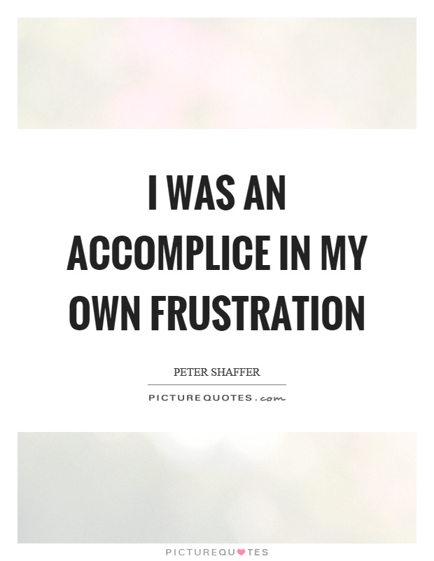I was an accomplice in my own frustration Picture Quote #1