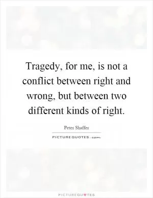 Tragedy, for me, is not a conflict between right and wrong, but between two different kinds of right Picture Quote #1