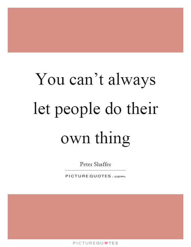 You can't always let people do their own thing Picture Quote #1