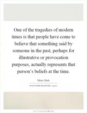 One of the tragedies of modern times is that people have come to believe that something said by someone in the past, perhaps for illustrative or provocation purposes, actually represents that person’s beliefs at the time Picture Quote #1
