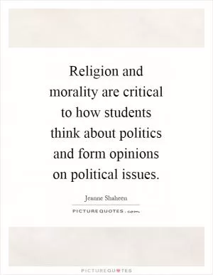Religion and morality are critical to how students think about politics and form opinions on political issues Picture Quote #1