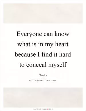 Everyone can know what is in my heart because I find it hard to conceal myself Picture Quote #1