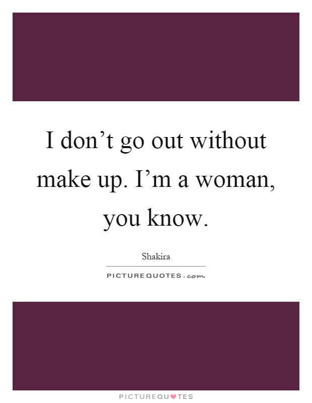 I don't go out without make up. I'm a woman, you know Picture Quote #1