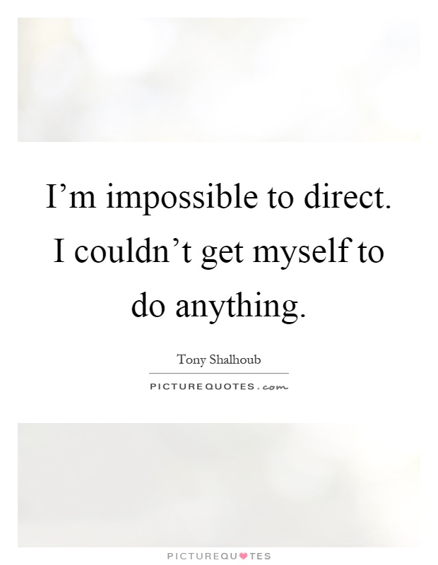 I'm impossible to direct. I couldn't get myself to do anything Picture Quote #1