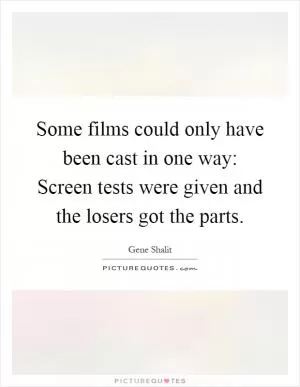 Some films could only have been cast in one way: Screen tests were given and the losers got the parts Picture Quote #1