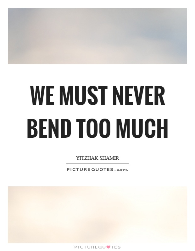 We must never bend too much Picture Quote #1
