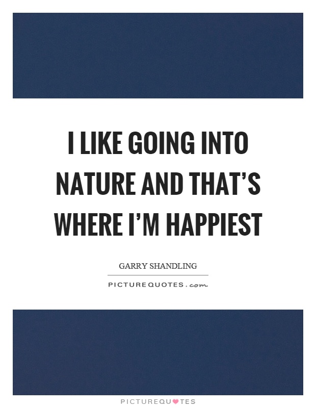 I like going into nature and that's where I'm happiest Picture Quote #1