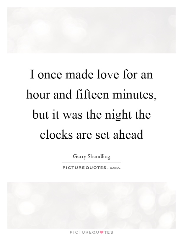 I once made love for an hour and fifteen minutes, but it was the night the clocks are set ahead Picture Quote #1