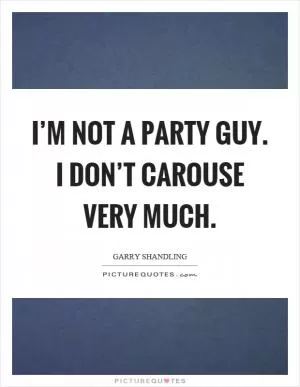 I’m not a party guy. I don’t carouse very much Picture Quote #1