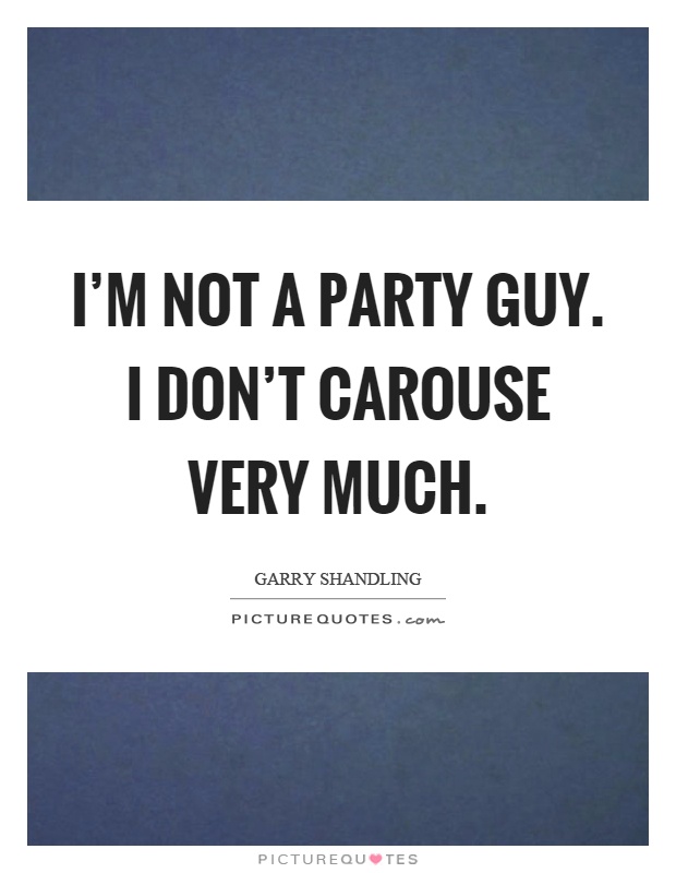 I'm not a party guy. I don't carouse very much Picture Quote #1