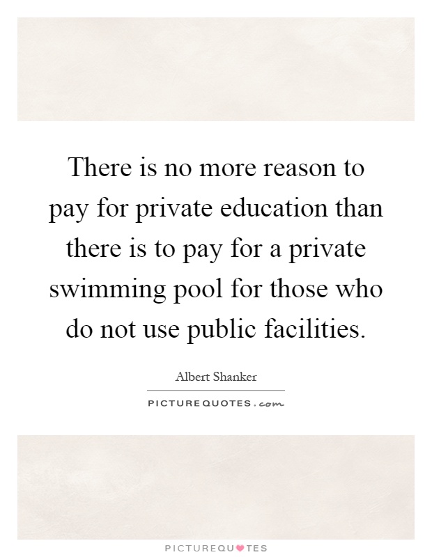 There is no more reason to pay for private education than there is to pay for a private swimming pool for those who do not use public facilities Picture Quote #1