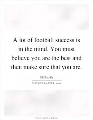 A lot of football success is in the mind. You must believe you are the best and then make sure that you are Picture Quote #1