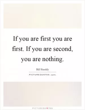 If you are first you are first. If you are second, you are nothing Picture Quote #1