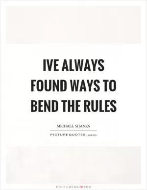 Ive always found ways to bend the rules Picture Quote #1