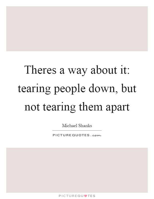 Theres a way about it: tearing people down, but not tearing them apart Picture Quote #1